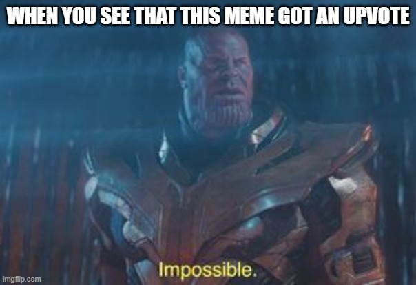 Thanos Impossible | WHEN YOU SEE THAT THIS MEME GOT AN UPVOTE | image tagged in thanos impossible | made w/ Imgflip meme maker