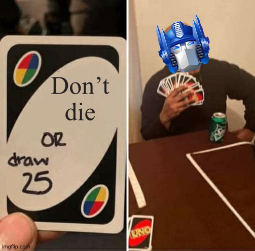 Optimus Prime draws 25 | Don’t die | image tagged in memes,uno draw 25 cards,optimus prime,transformers | made w/ Imgflip meme maker