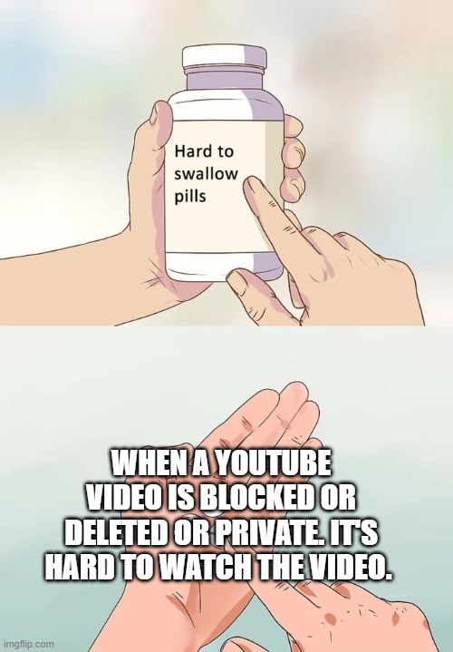 YouTube Video Truth Pills | WHEN A YOUTUBE VIDEO IS BLOCKED OR DELETED OR PRIVATE. IT'S HARD TO WATCH THE VIDEO. | image tagged in memes,hard to swallow pills,youtube | made w/ Imgflip meme maker