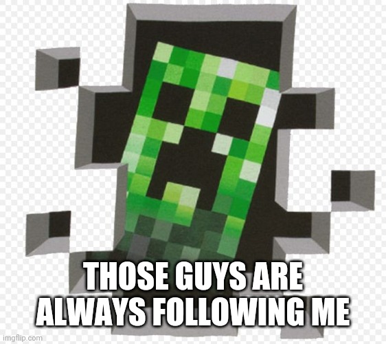 Minecraft Creeper | THOSE GUYS ARE ALWAYS FOLLOWING ME | image tagged in minecraft creeper | made w/ Imgflip meme maker