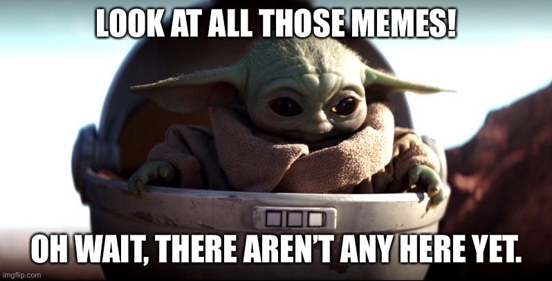 Baby Yoda | LOOK AT ALL THOSE MEMES! OH WAIT, THERE AREN’T ANY HERE YET. | image tagged in baby yoda | made w/ Imgflip meme maker