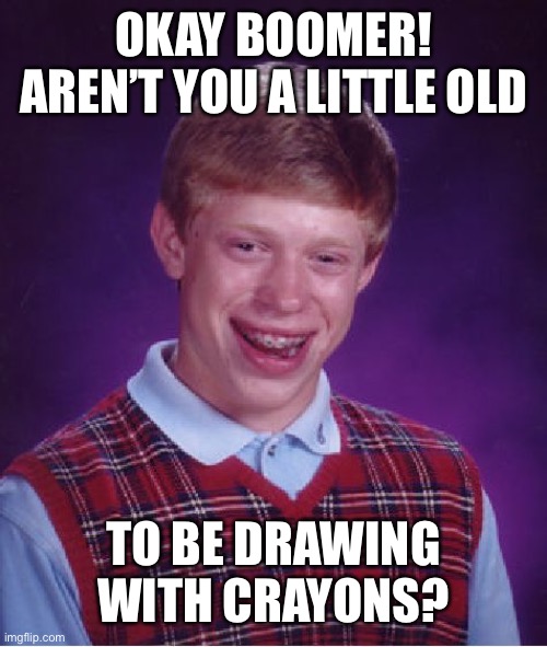 Bad Luck Brian Meme | OKAY BOOMER! AREN’T YOU A LITTLE OLD TO BE DRAWING WITH CRAYONS? | image tagged in memes,bad luck brian | made w/ Imgflip meme maker
