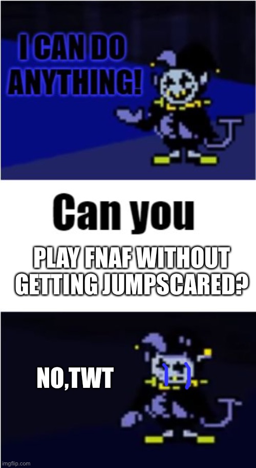 I Can Do Anything | PLAY FNAF WITHOUT GETTING JUMPSCARED? NO,TWT | image tagged in i can do anything | made w/ Imgflip meme maker