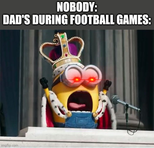 *insert earape yelling here* | NOBODY:
DAD'S DURING FOOTBALL GAMES: | image tagged in minions king bob,dads,football | made w/ Imgflip meme maker