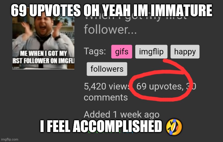 I'm immature XD | 69 UPVOTES OH YEAH IM IMMATURE; I FEEL ACCOMPLISHED 🤣 | image tagged in immaturity at it's highest | made w/ Imgflip meme maker