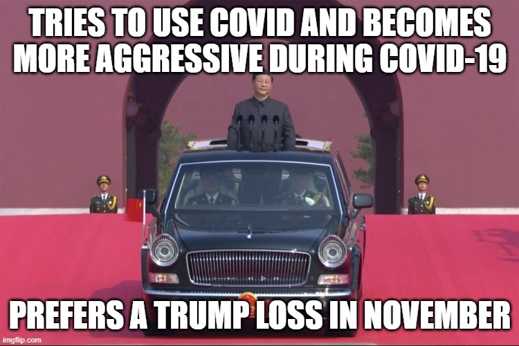 Tries To Use Covid And Becomes More Aggressive During COVID-19; Prefers A Trump Loss In November | TRIES TO USE COVID AND BECOMES MORE AGGRESSIVE DURING COVID-19; PREFERS A TRUMP LOSS IN NOVEMBER | image tagged in dear leader xi jinping | made w/ Imgflip meme maker