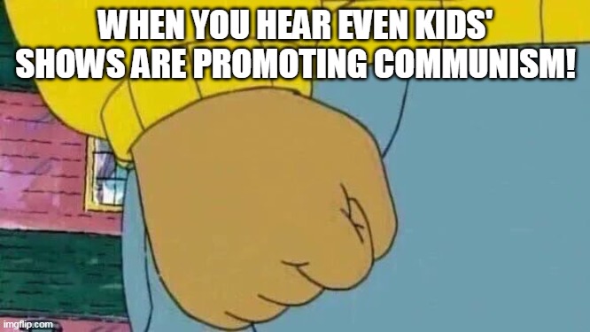 ArthurBLM | WHEN YOU HEAR EVEN KIDS' SHOWS ARE PROMOTING COMMUNISM! | image tagged in memes,arthur fist | made w/ Imgflip meme maker