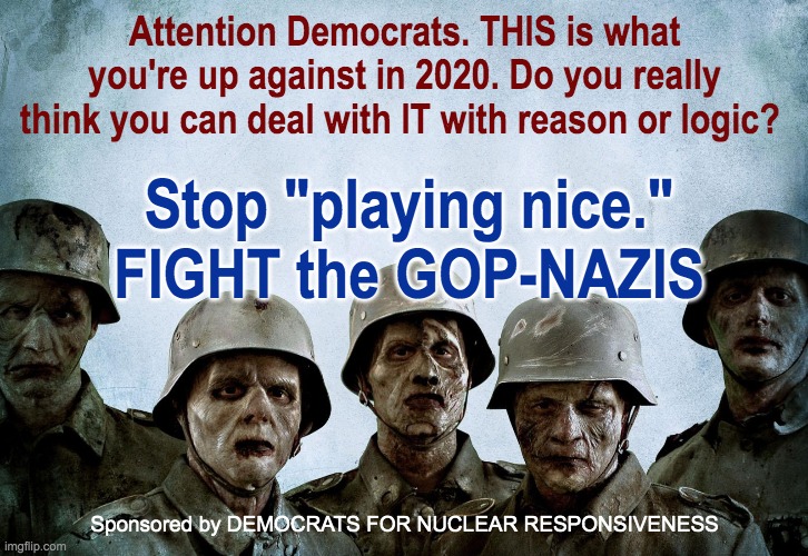 GOP | Attention Democrats. THIS is what you're up against in 2020. Do you really think you can deal with IT with reason or logic? Stop "playing nice." FIGHT the GOP-NAZIS; Sponsored by DEMOCRATS FOR NUCLEAR RESPONSIVENESS | image tagged in fight nazis | made w/ Imgflip meme maker