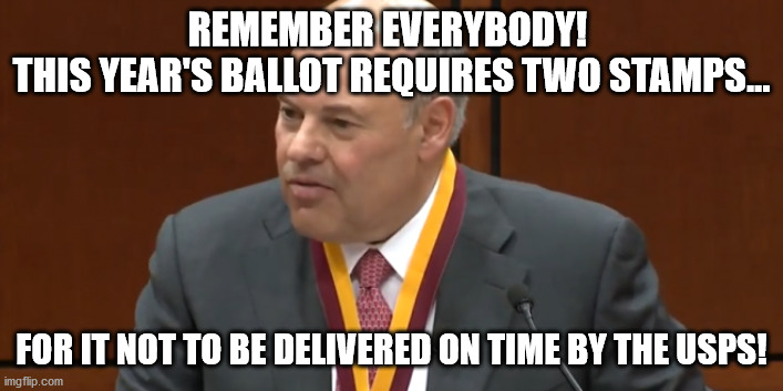 Rember this about your ballot! | REMEMBER EVERYBODY! 
THIS YEAR'S BALLOT REQUIRES TWO STAMPS... FOR IT NOT TO BE DELIVERED ON TIME BY THE USPS! | image tagged in louis dejoy trump's saboteur at the post office | made w/ Imgflip meme maker