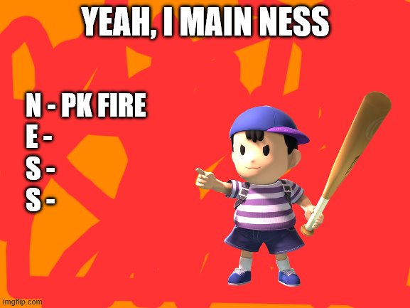 YEAH, I MAIN NESS; N - PK FIRE
E -
S -
S - | made w/ Imgflip meme maker