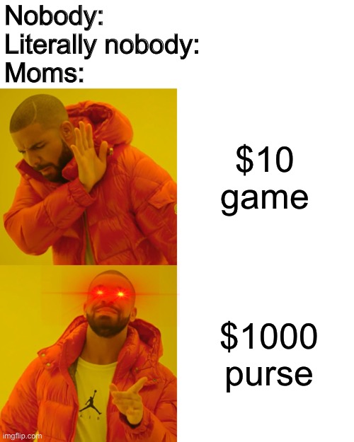 Drake Hotline Bling Meme | Nobody:
Literally nobody:
Moms:; $10 game; $1000 purse | image tagged in memes,drake hotline bling | made w/ Imgflip meme maker