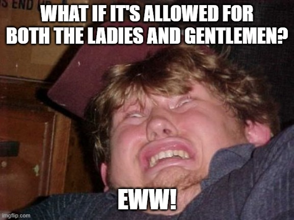 WTF Meme | WHAT IF IT'S ALLOWED FOR BOTH THE LADIES AND GENTLEMEN? EWW! | image tagged in memes,wtf | made w/ Imgflip meme maker