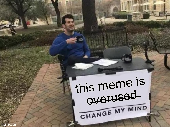 lol | this meme is o̶v̶e̶r̶u̶s̶e̶d̶ | image tagged in memes,change my mind | made w/ Imgflip meme maker