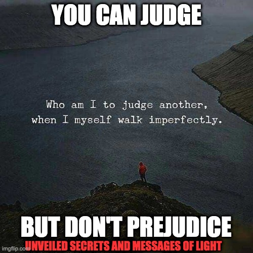 JUDGED | YOU CAN JUDGE; BUT DON'T PREJUDICE; UNVEILED SECRETS AND MESSAGES OF LIGHT | image tagged in judged | made w/ Imgflip meme maker