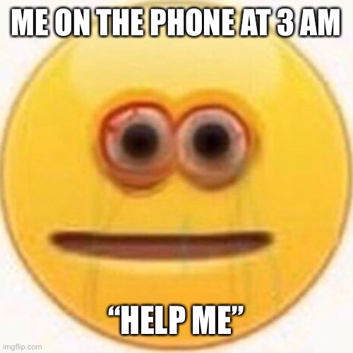 Cursed Emoji | ME ON THE PHONE AT 3 AM; “HELP ME” | image tagged in cursed emoji | made w/ Imgflip meme maker