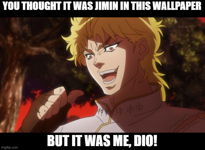 To my army/jojo fans out there | YOU THOUGHT IT WAS JIMIN IN THIS WALLPAPER; BUT IT WAS ME, DIO! | image tagged in kono dio da | made w/ Imgflip meme maker