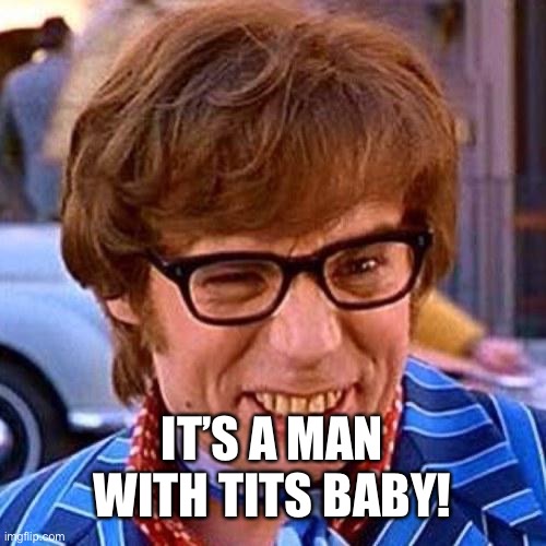 Austin Powers Wink | IT’S A MAN WITH TITS BABY! | image tagged in austin powers wink | made w/ Imgflip meme maker