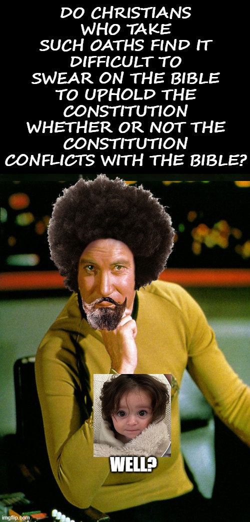 DO CHRISTIANS WHO TAKE SUCH OATHS FIND IT DIFFICULT TO SWEAR ON THE BIBLE TO UPHOLD THE CONSTITUTION WHETHER OR NOT THE CONSTITUTION CONFLICTS WITH THE BIBLE? WELL? | image tagged in memes,am i the only one around here | made w/ Imgflip meme maker