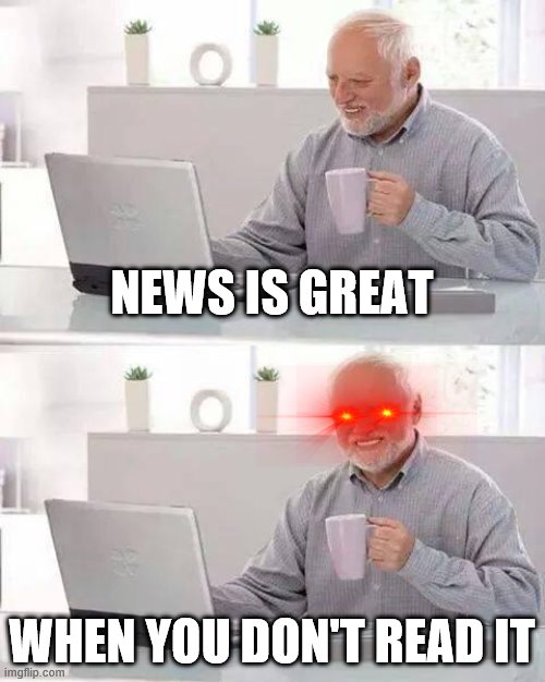 The Wise Grandpa Speaks | NEWS IS GREAT; WHEN YOU DON'T READ IT | image tagged in memes,grandpa,repost | made w/ Imgflip meme maker