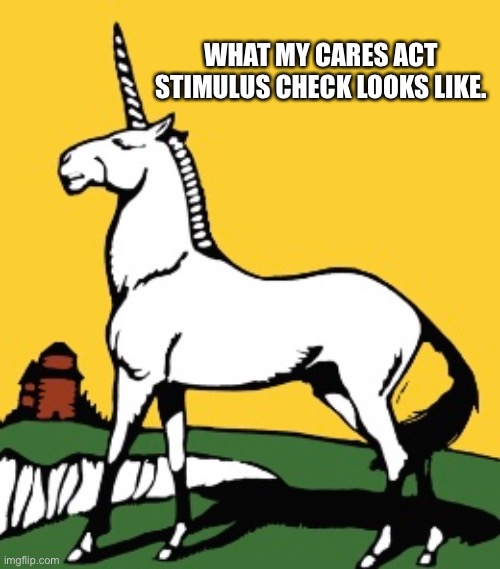 I’m beginning to think it’s a myth. | WHAT MY CARES ACT STIMULUS CHECK LOOKS LIKE. | image tagged in irs,money,taxes,unicorn | made w/ Imgflip meme maker
