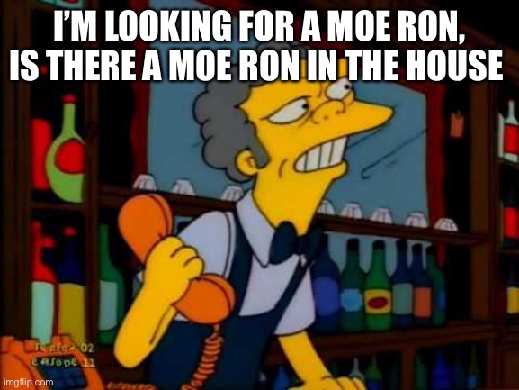 Prank call | I’M LOOKING FOR A MOE RON, IS THERE A MOE RON IN THE HOUSE | image tagged in moe phone simpson | made w/ Imgflip meme maker