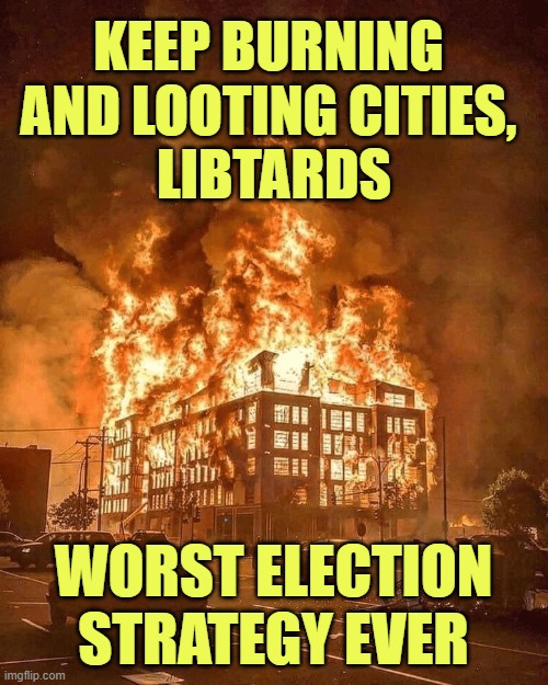 minneapolis burns | KEEP BURNING 
AND LOOTING CITIES, 
LIBTARDS WORST ELECTION STRATEGY EVER | image tagged in minneapolis burns | made w/ Imgflip meme maker