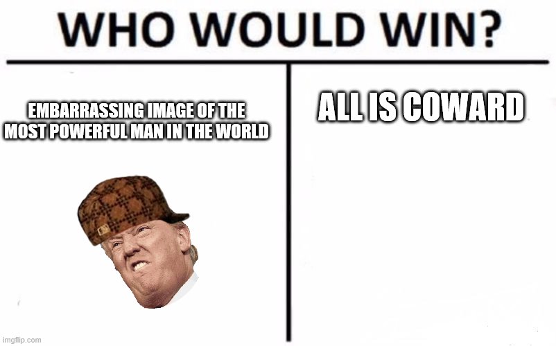 Lets Face It | ALL IS COWARD; EMBARRASSING IMAGE OF THE MOST POWERFUL MAN IN THE WORLD | image tagged in memes,who would win | made w/ Imgflip meme maker