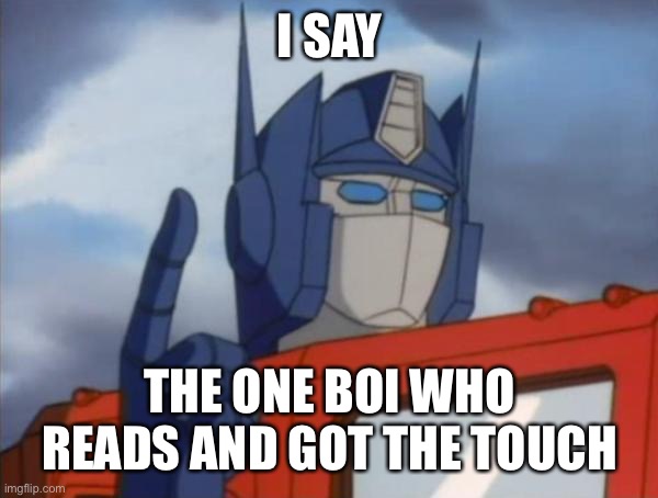 Optimus Prime | I SAY THE ONE BOI WHO READS AND GOT THE TOUCH | image tagged in optimus prime | made w/ Imgflip meme maker