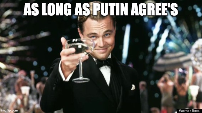 Leo decaprio tee-hee | AS LONG AS PUTIN AGREE'S | image tagged in leo decaprio tee-hee | made w/ Imgflip meme maker
