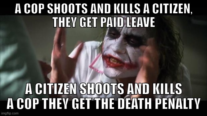 FTP (and the government) | A COP SHOOTS AND KILLS A CITIZEN,
THEY GET PAID LEAVE; A CITIZEN SHOOTS AND KILLS A COP THEY GET THE DEATH PENALTY | image tagged in memes,and everybody loses their minds,police,police brutality,black lives matter,anarchy | made w/ Imgflip meme maker