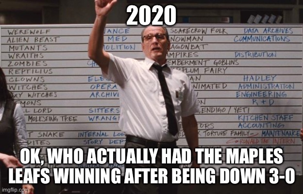 2020 | 2020; OK, WHO ACTUALLY HAD THE MAPLES LEAFS WINNING AFTER BEING DOWN 3-0 | image tagged in cabin the the woods | made w/ Imgflip meme maker