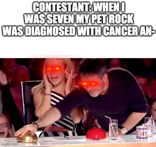 my teddy bear has coronavirus | CONTESTANT: WHEN I WAS SEVEN MY PET ROCK WAS DIAGNOSED WITH CANCER AN- | image tagged in blank white template,america,simon cowell,rock,funny memes | made w/ Imgflip meme maker