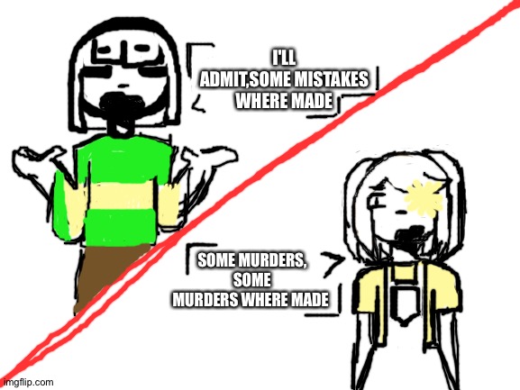 Chara and Gimari after chara killed almost all of gimari's friends | I'LL ADMIT,SOME MISTAKES WHERE MADE; SOME MURDERS, SOME MURDERS WHERE MADE | image tagged in blank white template | made w/ Imgflip meme maker