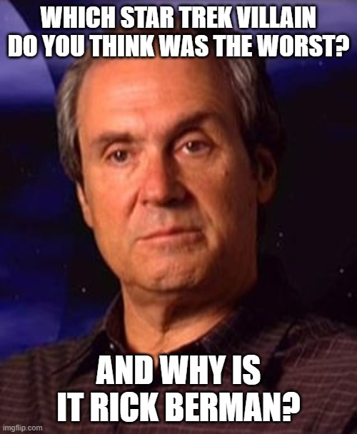 Rick Berman | WHICH STAR TREK VILLAIN DO YOU THINK WAS THE WORST? AND WHY IS IT RICK BERMAN? | image tagged in rick berman | made w/ Imgflip meme maker