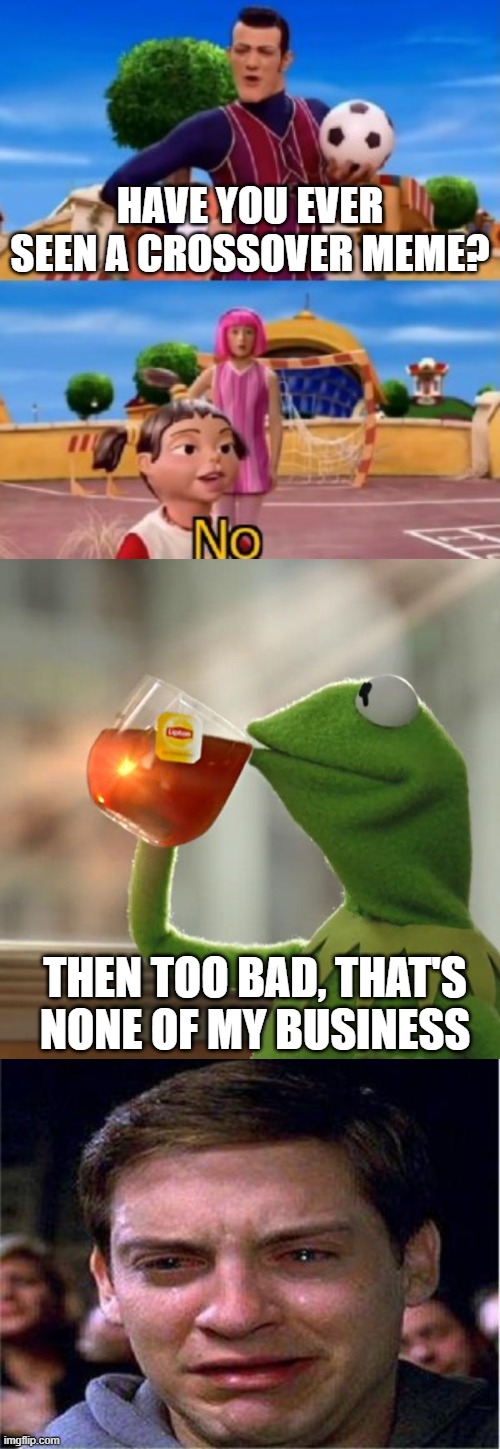 HAVE YOU EVER SEEN A CROSSOVER MEME? THEN TOO BAD, THAT'S NONE OF MY BUSINESS | image tagged in memes,peter parker cry,but that's none of my business,would you like to | made w/ Imgflip meme maker