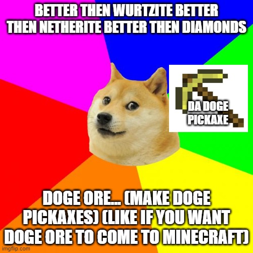 Advice Doge Meme | BETTER THEN WURTZITE BETTER THEN NETHERITE BETTER THEN DIAMONDS; DA DOGE PICKAXE; DOGE ORE... (MAKE DOGE PICKAXES) (LIKE IF YOU WANT DOGE ORE TO COME TO MINECRAFT) | image tagged in memes,advice doge | made w/ Imgflip meme maker