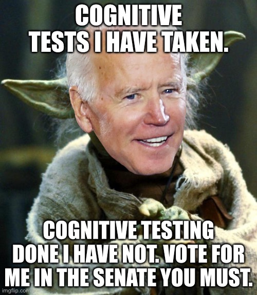 Yoda Biden is out of touch with The Force | COGNITIVE TESTS I HAVE TAKEN. COGNITIVE TESTING DONE I HAVE NOT. VOTE FOR ME IN THE SENATE YOU MUST. | image tagged in memes,joe biden,star wars yoda,brain,the force,senate | made w/ Imgflip meme maker