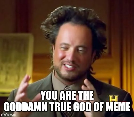 YOU ARE THE GODDAMN TRUE GOD OF MEME | image tagged in memes,ancient aliens | made w/ Imgflip meme maker