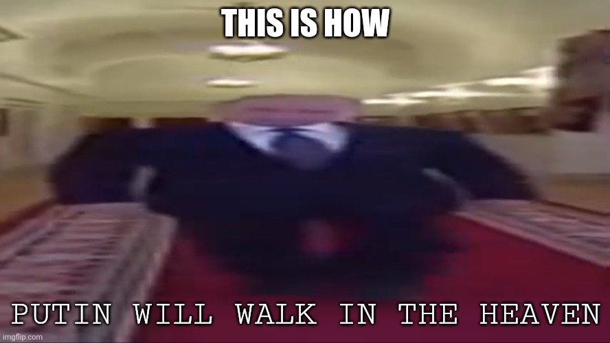 Put in the putin | THIS IS HOW; PUTIN WILL WALK IN THE HEAVEN | image tagged in w    i    d    e putin | made w/ Imgflip meme maker
