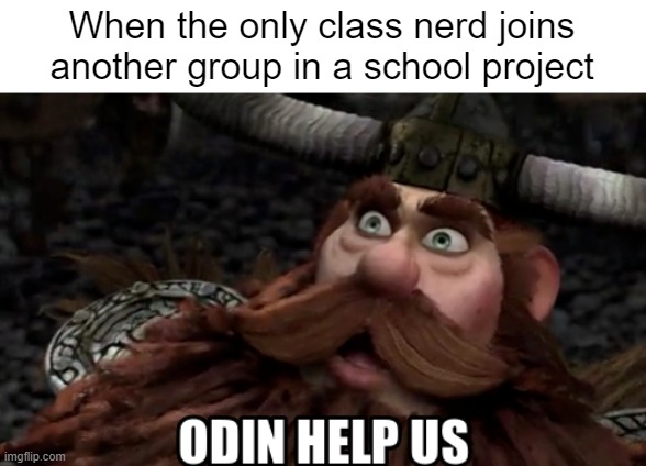Odin Help Us | When the only class nerd joins another group in a school project | image tagged in odin help us | made w/ Imgflip meme maker
