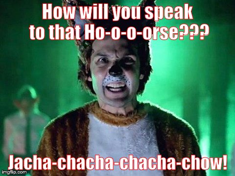 How will you speak to that Ho-o-o-orse??? Jacha-chacha-chacha-chow! | made w/ Imgflip meme maker