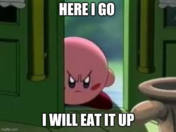 Pissed off Kirby | HERE I GO; I WILL EAT IT UP | image tagged in pissed off kirby | made w/ Imgflip meme maker