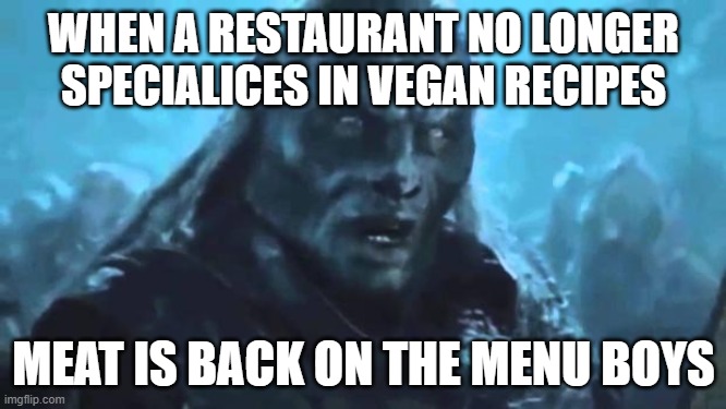 Lord of the Rings Meat's back on the menu | WHEN A RESTAURANT NO LONGER SPECIALICES IN VEGAN RECIPES; MEAT IS BACK ON THE MENU BOYS | image tagged in lord of the rings meat's back on the menu | made w/ Imgflip meme maker