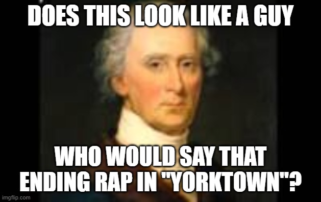 gotta point... | DOES THIS LOOK LIKE A GUY; WHO WOULD SAY THAT ENDING RAP IN "YORKTOWN"? | image tagged in memes,funny,hercules mulligan,hamilton,rap | made w/ Imgflip meme maker