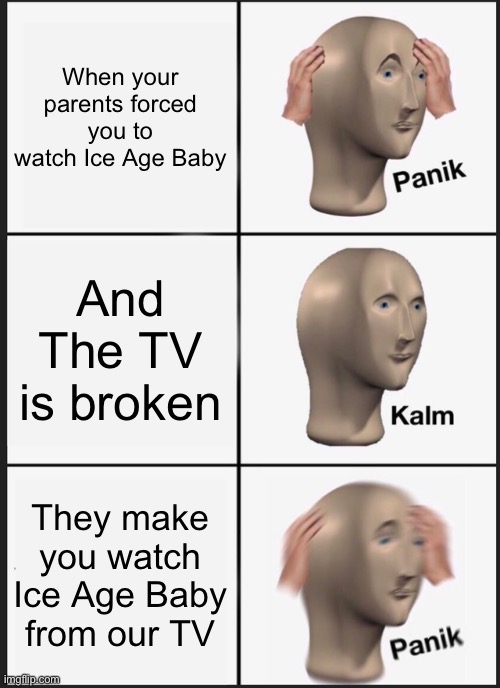 Panik Kalm Panik | When your parents forced you to watch Ice Age Baby; And The TV is broken; They make you watch Ice Age Baby from our TV | image tagged in memes,panik kalm panik | made w/ Imgflip meme maker