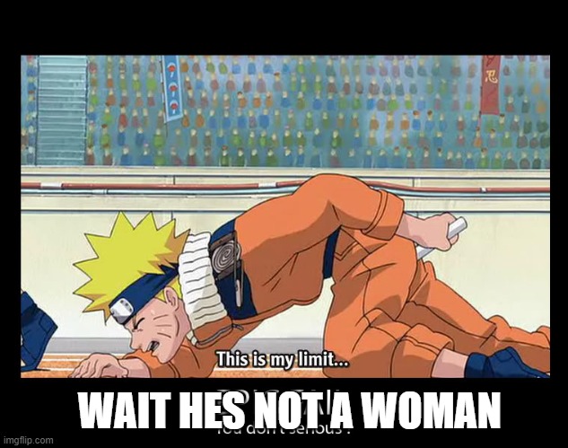 naruto | WAIT HES NOT A WOMAN | image tagged in anime | made w/ Imgflip meme maker