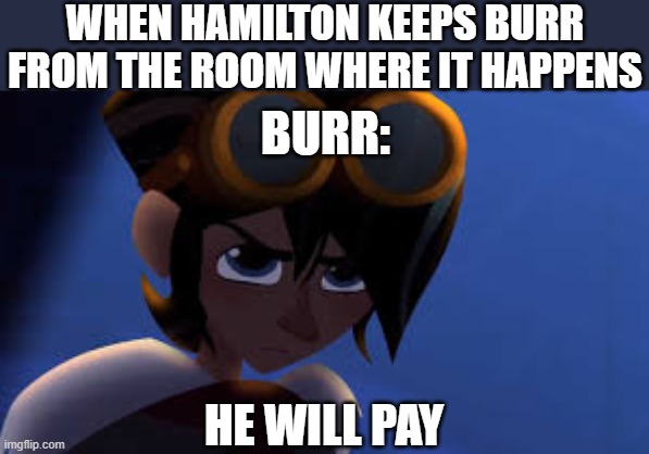 get this? | WHEN HAMILTON KEEPS BURR FROM THE ROOM WHERE IT HAPPENS; BURR:; HE WILL PAY | image tagged in hamilton,memes,funny,tangled,vengeance,aaron burr | made w/ Imgflip meme maker