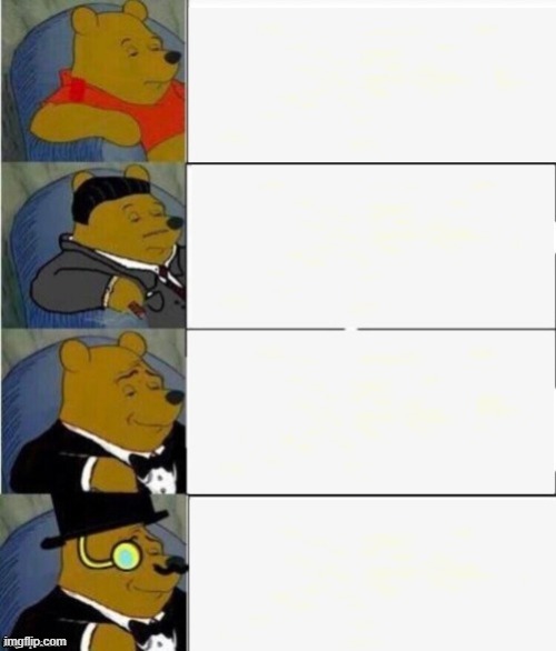 Tuxedo Winnie the Pooh 4 panel | image tagged in tuxedo winnie the pooh 4 panel | made w/ Imgflip meme maker