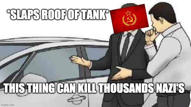 e | *SLAPS ROOF OF TANK*; THIS THING CAN KILL THOUSANDS NAZI'S | image tagged in memes,car salesman slaps roof of car | made w/ Imgflip meme maker