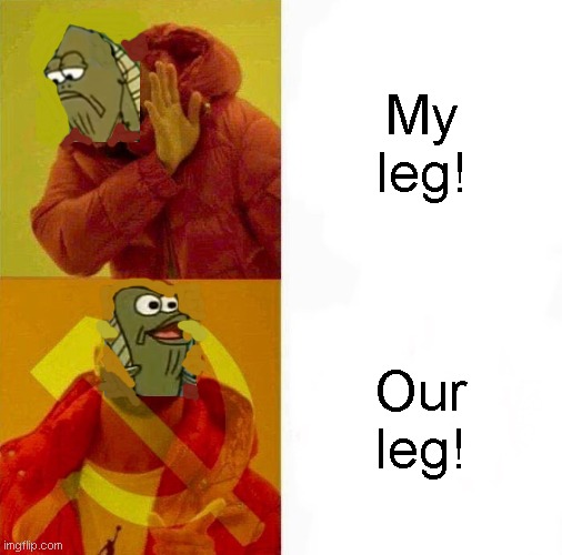 Our leg | My leg! Our leg! | image tagged in communist drake meme,memes,spongebob | made w/ Imgflip meme maker